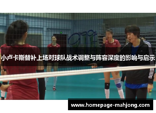 小卢卡斯替补上场对球队战术调整与阵容深度的影响与启示