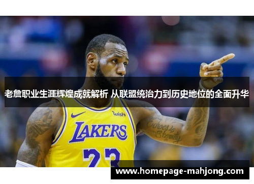 老詹职业生涯辉煌成就解析 从联盟统治力到历史地位的全面升华 老詹职业生涯辉煌成就解析 从联盟统治力到历史地位的全面升华