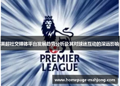 英超社交媒体平台发展趋势分析及其对球迷互动的深远影响 英超社交媒体平台发展趋势分析及其对球迷互动的深远影响