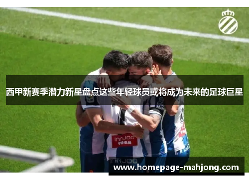西甲新赛季潜力新星盘点这些年轻球员或将成为未来的足球巨星 西甲新赛季潜力新星盘点这些年轻球员或将成为未来的足球巨星