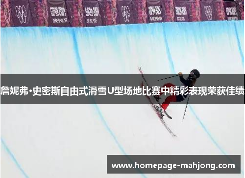 詹妮弗·史密斯自由式滑雪U型场地比赛中精彩表现荣获佳绩