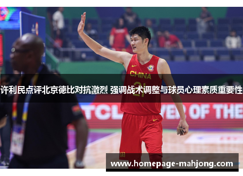 许利民点评北京德比对抗激烈 强调战术调整与球员心理素质重要性