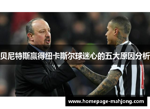贝尼特斯赢得纽卡斯尔球迷心的五大原因分析