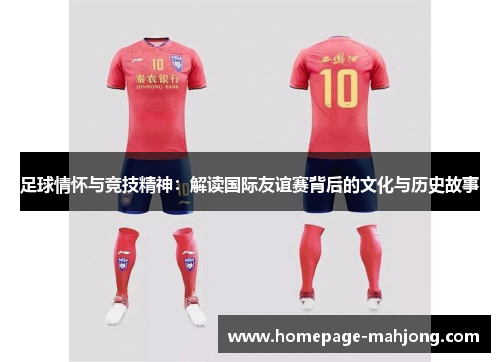 足球情怀与竞技精神：解读国际友谊赛背后的文化与历史故事