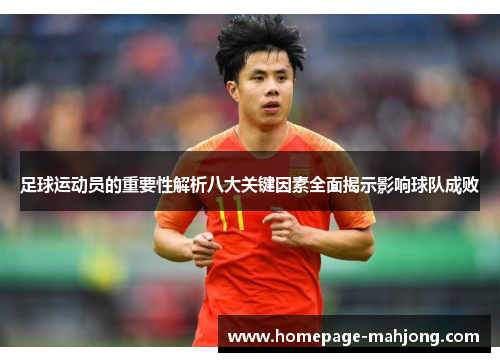 足球运动员的重要性解析八大关键因素全面揭示影响球队成败