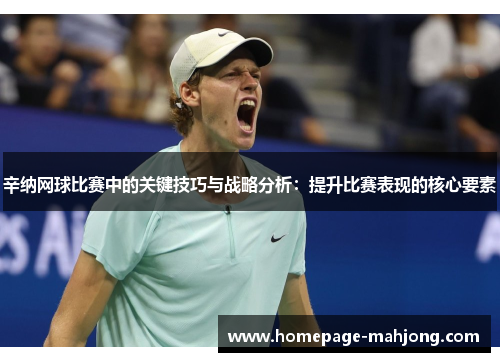 辛纳网球比赛中的关键技巧与战略分析:提升比赛表现的核心要素 辛纳网球比赛中的关键技巧与战略分析:提升比赛表现的核心要素