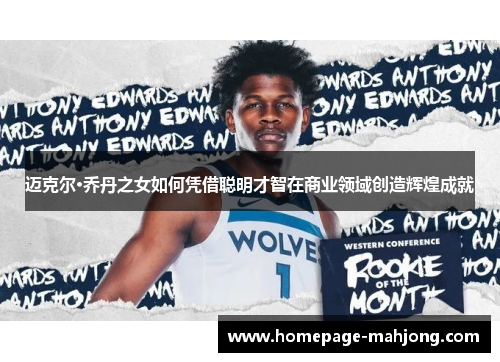 迈克尔·乔丹之女如何凭借聪明才智在商业领域创造辉煌成就