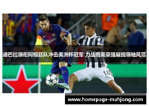 迪巴拉领衔阿根廷队冲击美洲杯冠军 力战南美豪强展现领袖风范