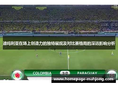 迪玛利亚在场上创造力的独特展现及对比赛格局的深远影响分析