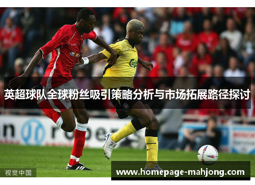 英超球队全球粉丝吸引策略分析与市场拓展路径探讨 英超球队全球粉丝吸引策略分析与市场拓展路径探讨
