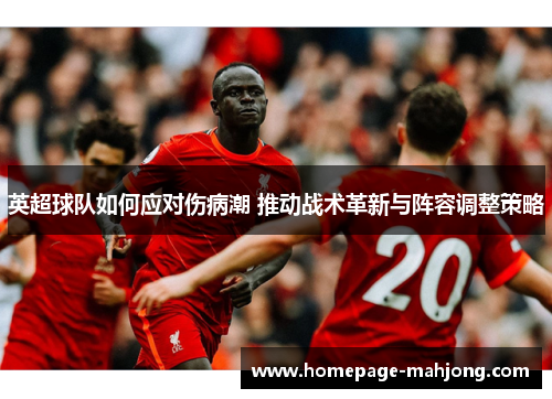 英超球队如何应对伤病潮 推动战术革新与阵容调整策略 英超球队如何应对伤病潮 推动战术革新与阵容调整策略