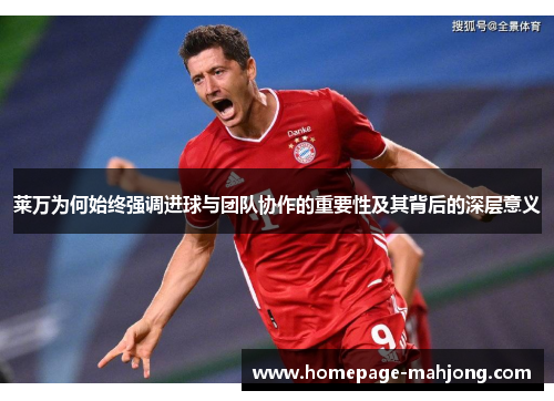 莱万为何始终强调进球与团队协作的重要性及其背后的深层意义