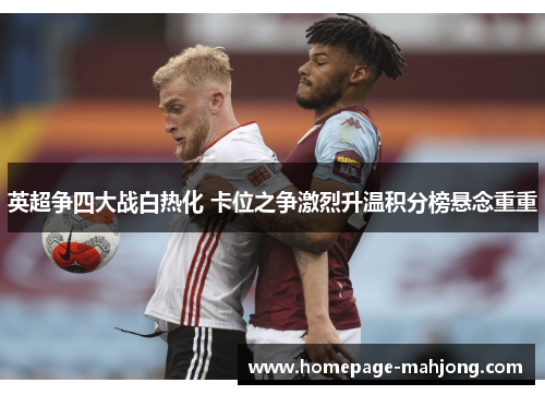 英超争四大战白热化 卡位之争激烈升温积分榜悬念重重