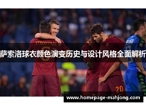 萨索洛球衣颜色演变历史与设计风格全面解析
