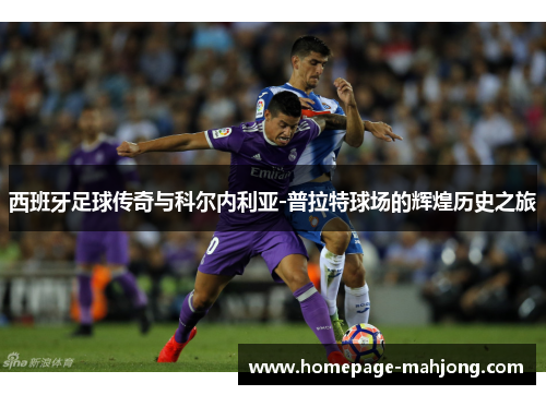 西班牙足球传奇与科尔内利亚-普拉特球场的辉煌历史之旅 西班牙足球传奇与科尔内利亚-普拉特球场的辉煌历史之旅