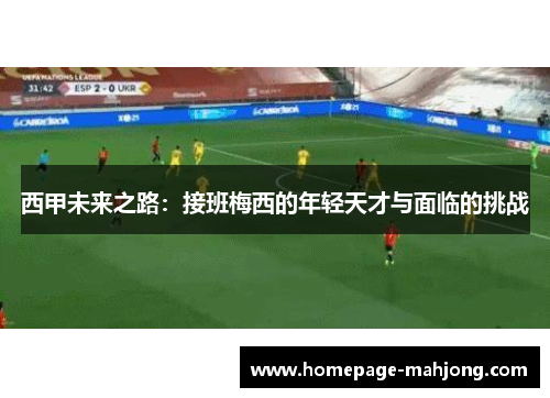 西甲未来之路:接班梅西的年轻天才与面临的挑战 西甲未来之路:接班梅西的年轻天才与面临的挑战
