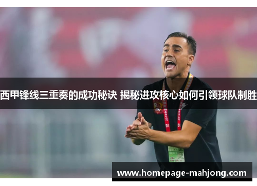 西甲锋线三重奏的成功秘诀 揭秘进攻核心如何引领球队制胜 西甲锋线三重奏的成功秘诀 揭秘进攻核心如何引领球队制胜