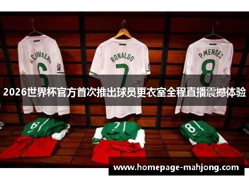 2026世界杯官方首次推出球员更衣室全程直播震撼体验