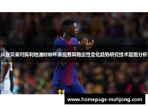 从登贝莱对阵利物浦欧联杯表现看其稳定性变化趋势研究技术层面分析 从登贝莱对阵利物浦欧联杯表现看其稳定性变化趋势研究技术层面分析
