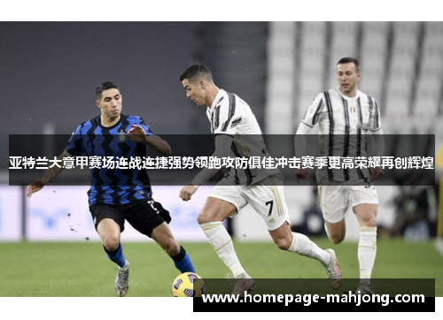 亚特兰大意甲赛场连战连捷强势领跑攻防俱佳冲击赛季更高荣耀再创辉煌 亚特兰大意甲赛场连战连捷强势领跑攻防俱佳冲击赛季更高荣耀再创辉煌