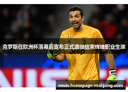 克罗斯在欧洲杯落幕后宣布正式退役结束辉煌职业生涯 克罗斯在欧洲杯落幕后宣布正式退役结束辉煌职业生涯