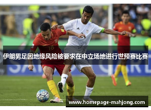 伊朗男足因地缘风险被要求在中立场地进行世预赛比赛 伊朗男足因地缘风险被要求在中立场地进行世预赛比赛