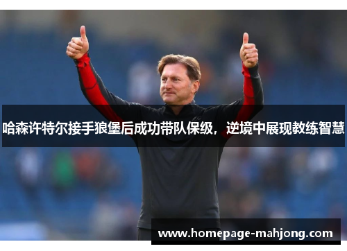 哈森许特尔接手狼堡后成功带队保级，逆境中展现教练智慧