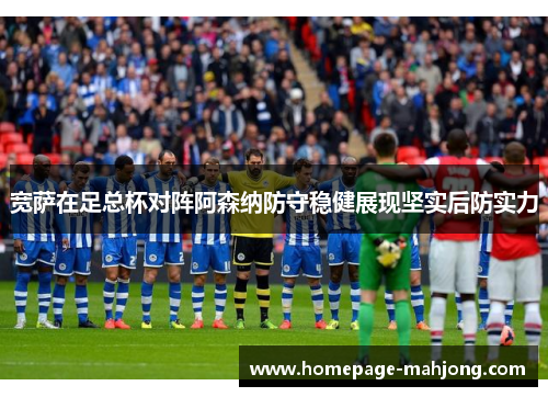 宽萨在足总杯对阵阿森纳防守稳健展现坚实后防实力