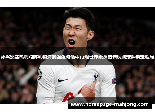 孙兴慜在热刺对阵利物浦的强强对话中再现世界级反击表现助球队锁定胜局