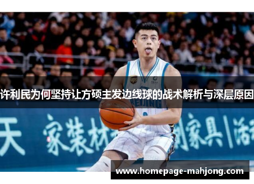 许利民为何坚持让方硕主发边线球的战术解析与深层原因