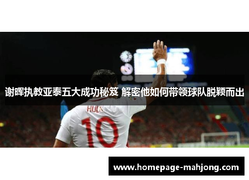 谢晖执教亚泰五大成功秘笈 解密他如何带领球队脱颖而出