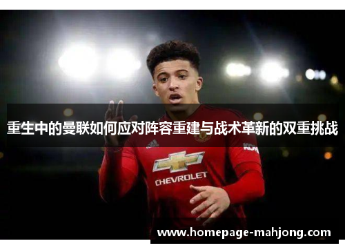 重生中的曼联如何应对阵容重建与战术革新的双重挑战 重生中的曼联如何应对阵容重建与战术革新的双重挑战