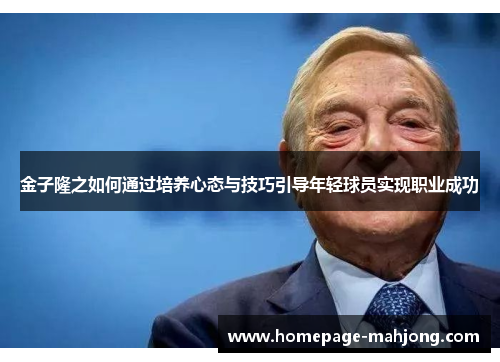 金子隆之如何通过培养心态与技巧引导年轻球员实现职业成功